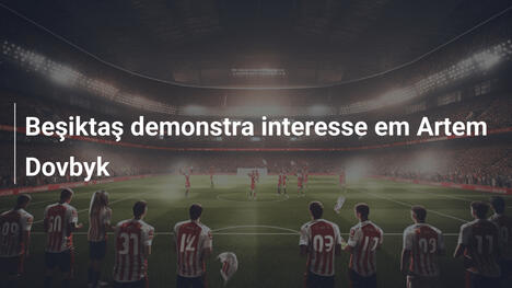 Beşiktaş demonstra interesse em Artem Dovbyk