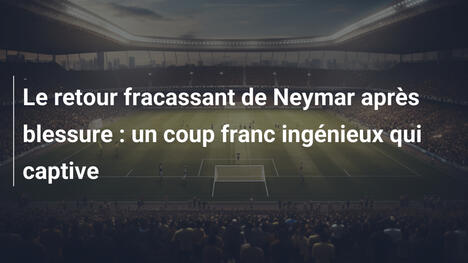 Le retour fracassant de Neymar après blessure : un coup franc ingénieux qui captive