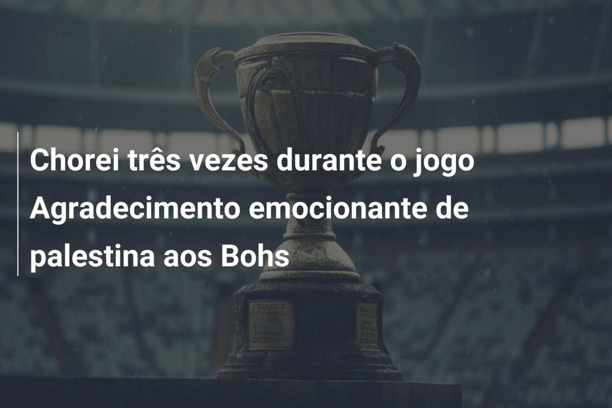 Chorei três vezes durante o jogo Agradecimento emocionante de palestina aos Bohs
