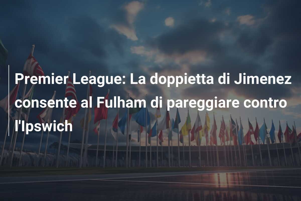 Premier League: La doppietta di Jimenez consente al Fulham di pareggiare contro l'Ipswich