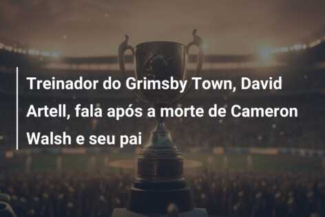 Treinador do Grimsby Town, David Artell, fala após a morte de Cameron Walsh e seu pai