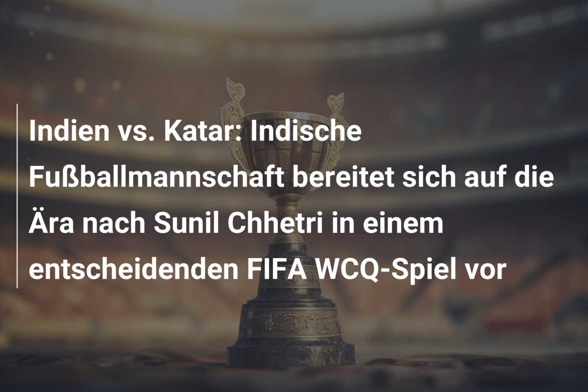 Indien vs. Katar: Indische Fußballmannschaft bereitet sich auf die Ära nach Sunil Chhetri in einem entscheidenden FIFA WCQ-Spiel vor