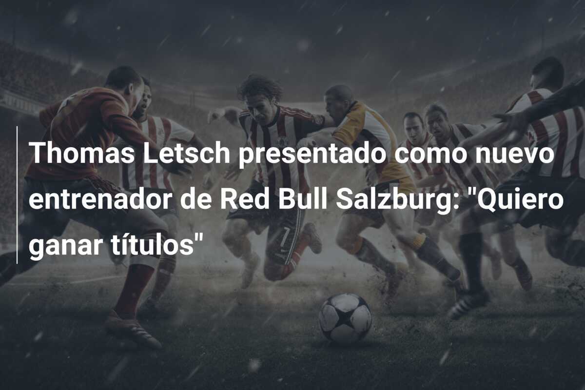 Thomas Letsch presentado como nuevo entrenador de Red Bull Salzburg: "Quiero ganar títulos"