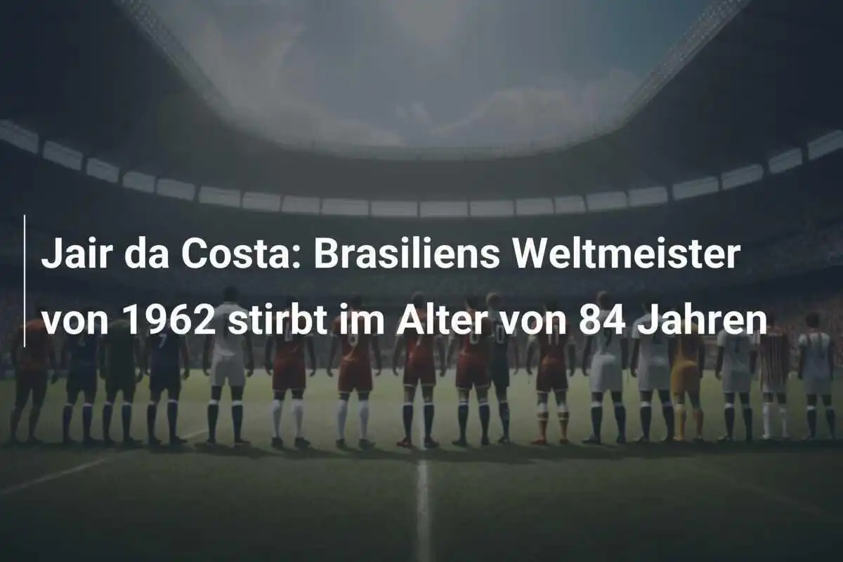 Jair da Costa: Brasiliens Weltmeister von 1962 stirbt im Alter von 84 Jahren