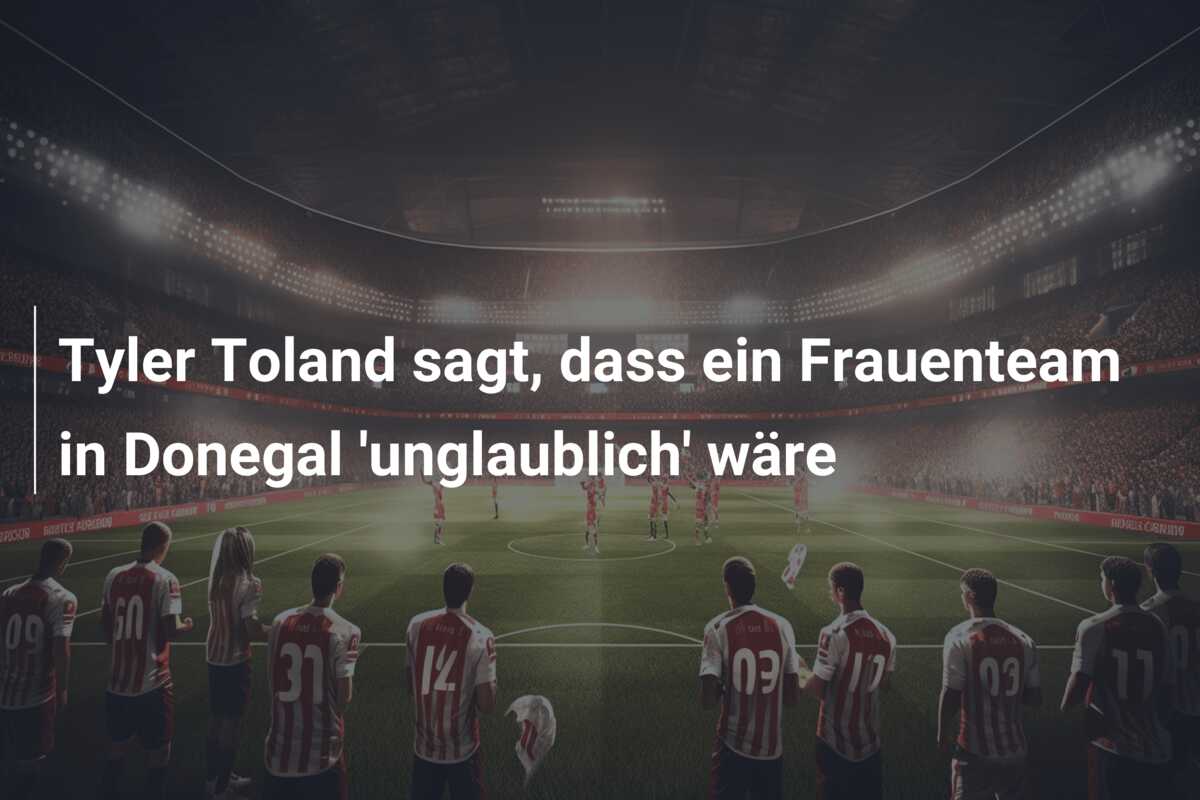 Tyler Toland sagt, dass ein Frauenteam in Donegal ‘unglaublich’ wäre