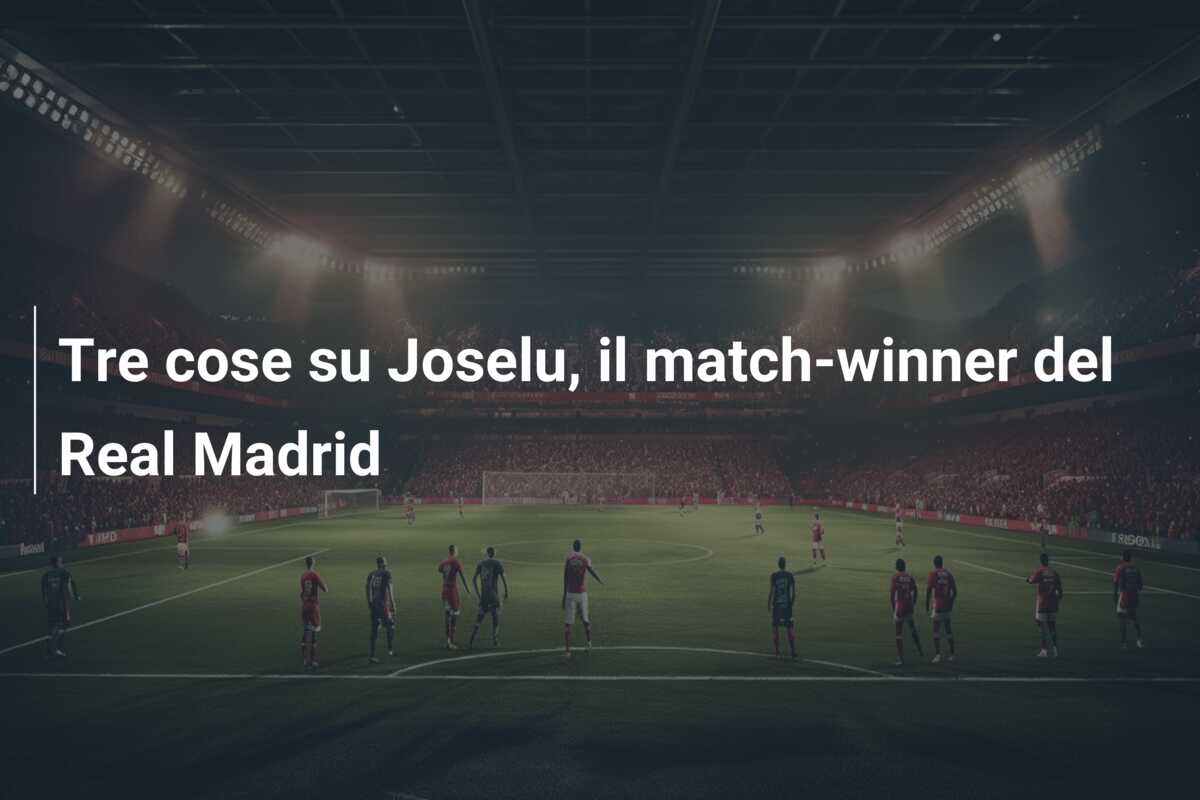 Tre cose su Joselu, il match-winner del Real Madrid