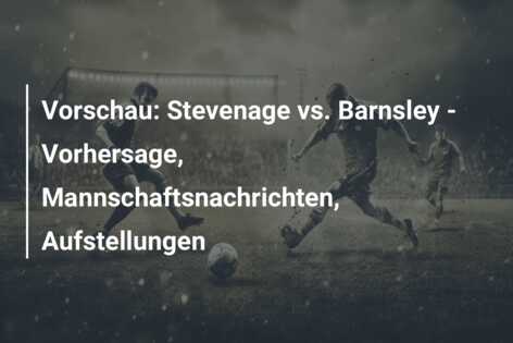 Vorschau: Stevenage vs. Barnsley – Vorhersage, Mannschaftsnachrichten, Aufstellungen
