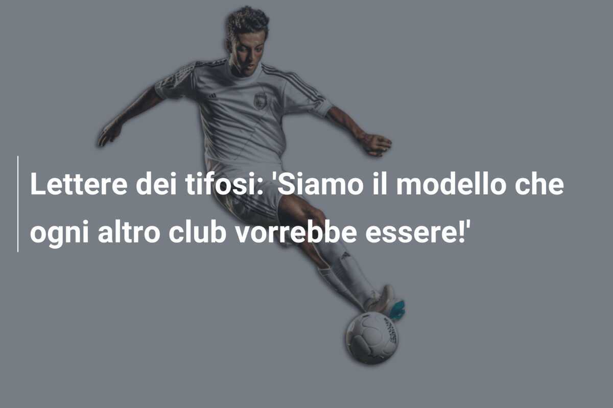Lettere dei tifosi: ‘Siamo il modello che ogni altro club vorrebbe essere!’