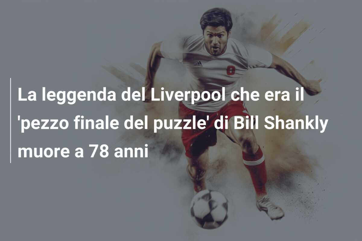 La leggenda del Liverpool che era il 'pezzo finale del puzzle' di Bill Shankly muore a 78 anni