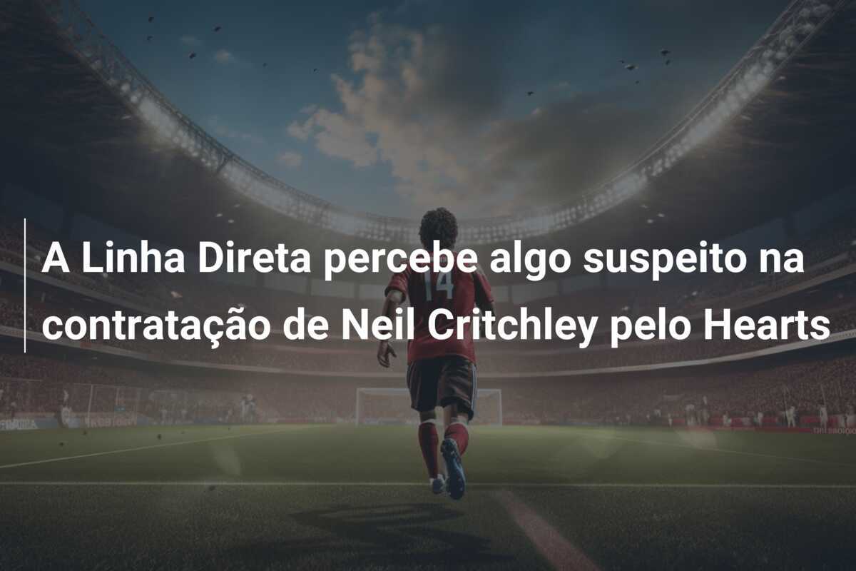 A Linha Direta percebe algo suspeito na contratação de Neil Critchley pelo Hearts