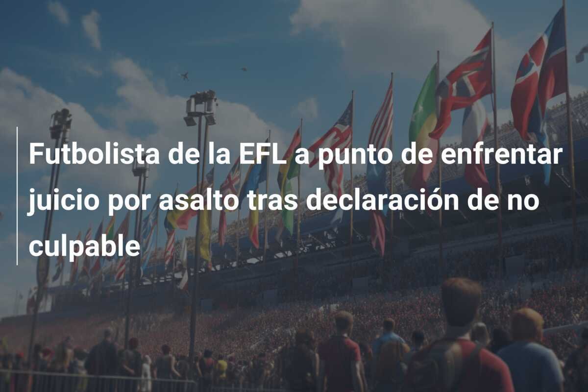 Futbolista de la EFL a punto de enfrentar juicio por asalto tras declaración de no culpable
