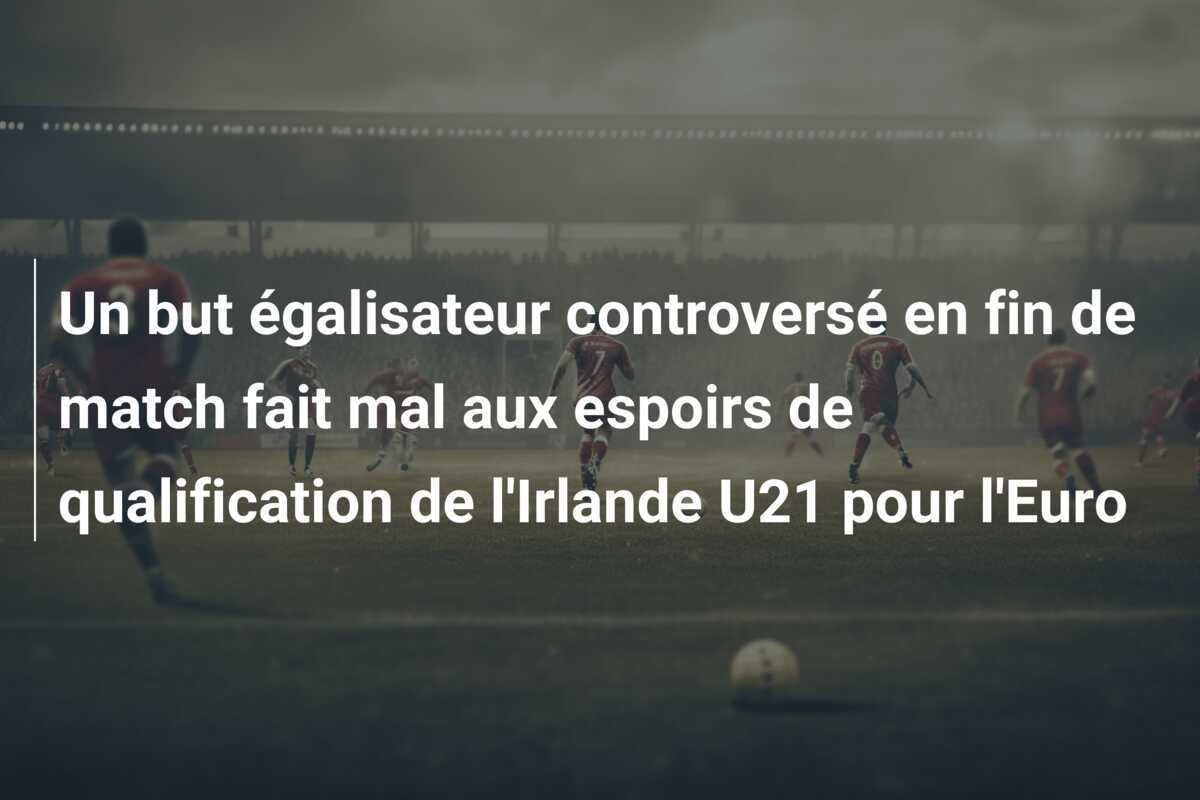 Un but égalisateur controversé en fin de match fait mal aux espoirs de qualification de l'Irlande U21 pour l'Euro