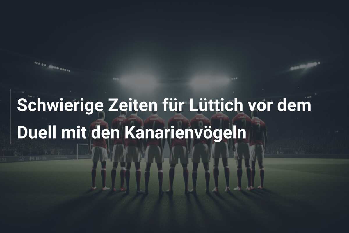 Schwierige Zeiten für Lüttich vor dem Duell mit den Kanarienvögeln