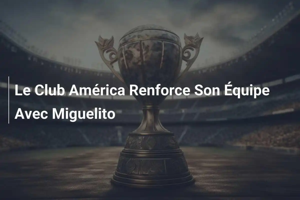Le Club América Renforce Son Équipe Avec Miguelito