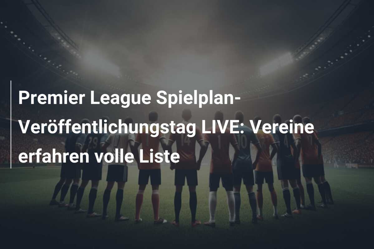 Premier League Spielplan-Veröffentlichungstag LIVE: Vereine erfahren volle Liste
