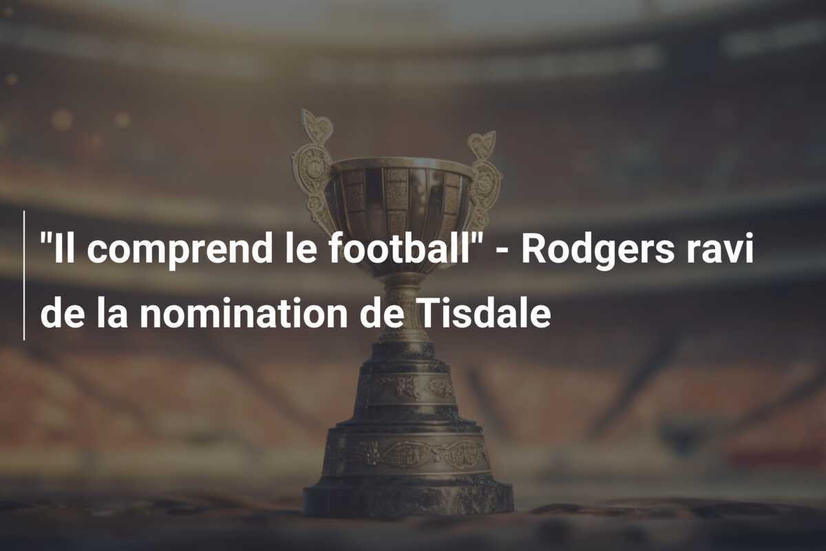 "Il comprend le football" - Rodgers ravi de la nomination de Tisdale