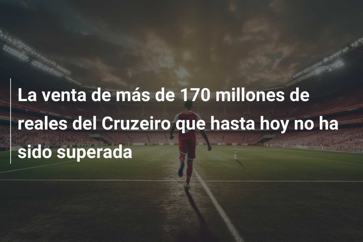 La venta de más de 170 millones de reales del Cruzeiro que hasta hoy no ha sido superada