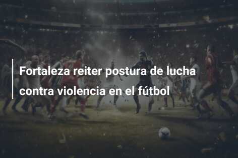 Fortaleza reiter postura de lucha contra violencia en el fútbol