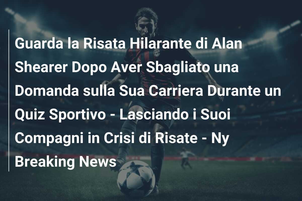 Guarda la Risata Hilarante di Alan Shearer Dopo Aver Sbagliato una Domanda sulla Sua Carriera Durante un Quiz Sportivo - Lasciando i Suoi Compagni in Crisi di Risate - Ny Breaking News
