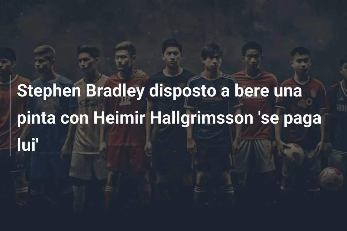 Stephen Bradley disposto a bere una pinta con Heimir Hallgrimsson 'se paga lui'