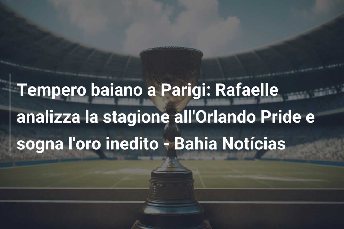 Tempero baiano a Parigi: Rafaelle analizza la stagione all’Orlando Pride e sogna l’oro inedito – Bahia Notícias