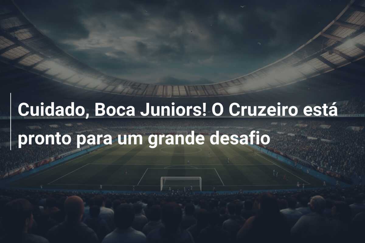 Cuidado, Boca Juniors! O Cruzeiro está pronto para um grande desafio