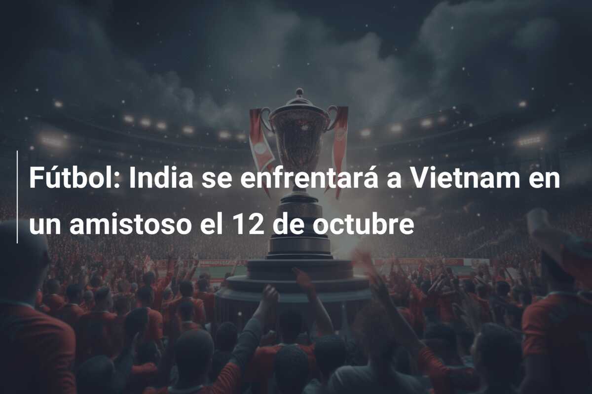 Fútbol: India se enfrentará a Vietnam en un amistoso el 12 de octubre