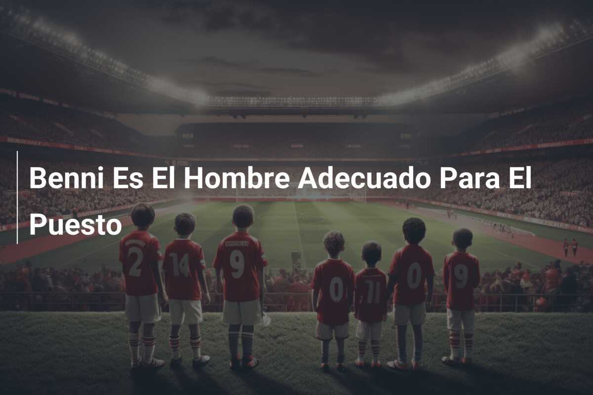Benni Es El Hombre Adecuado Para El Puesto