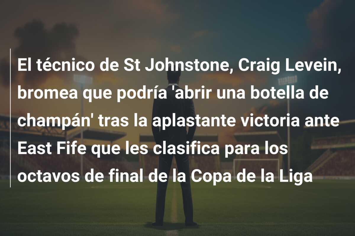 El técnico de St Johnstone, Craig Levein, bromea que podría ‘abrir una botella de champán’ tras la aplastante victoria ante East Fife que les clasifica para los octavos de final de la Copa de la Liga
