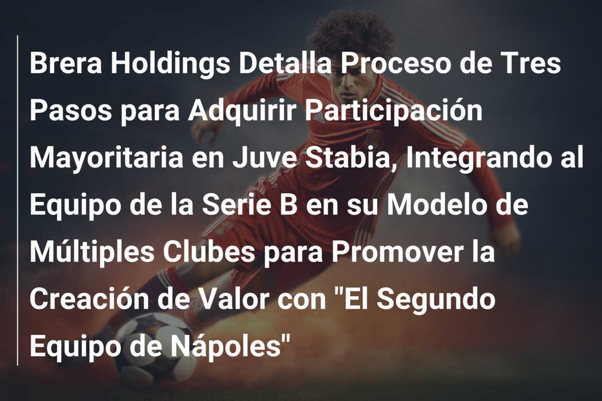 Brera Holdings Detalla Proceso de Tres Pasos para Adquirir Participación Mayoritaria en Juve Stabia, Integrando al Equipo de la Serie B en su Modelo de Múltiples Clubes para Promover la Creación de Valor con "El Segundo Equipo de Nápoles"