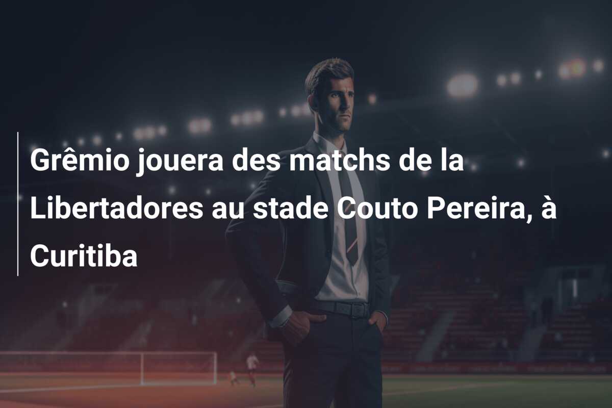 Grêmio jouera des matchs de la Libertadores au stade Couto Pereira, à Curitiba