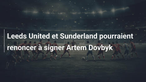 Leeds United et Sunderland pourraient renoncer à signer Artem Dovbyk