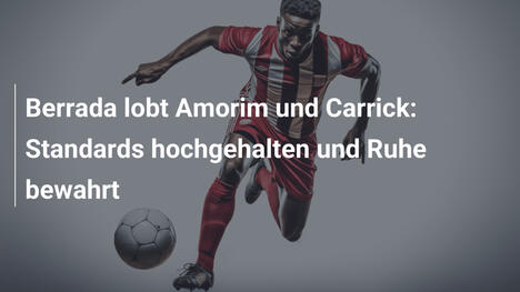 Berrada lobt Amorim und Carrick: Standards hochgehalten und Ruhe bewahrt