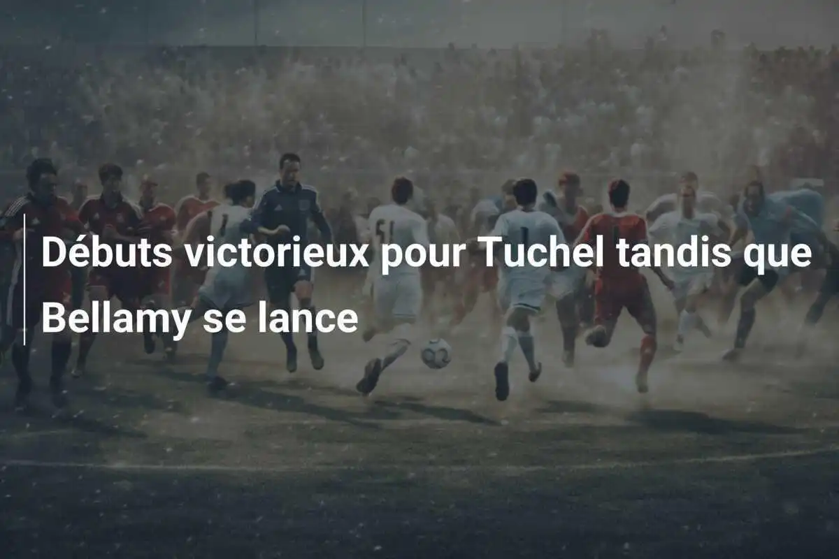 Débuts victorieux pour Tuchel tandis que Bellamy se lance