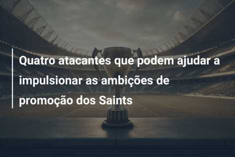 Quatro atacantes que podem ajudar a impulsionar as ambições de promoção dos Saints