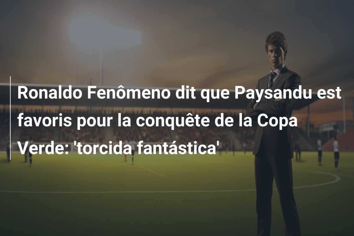 Ronaldo Fenômeno dit que Paysandu est favoris pour la conquête de la Copa Verde: ‘torcida fantástica’