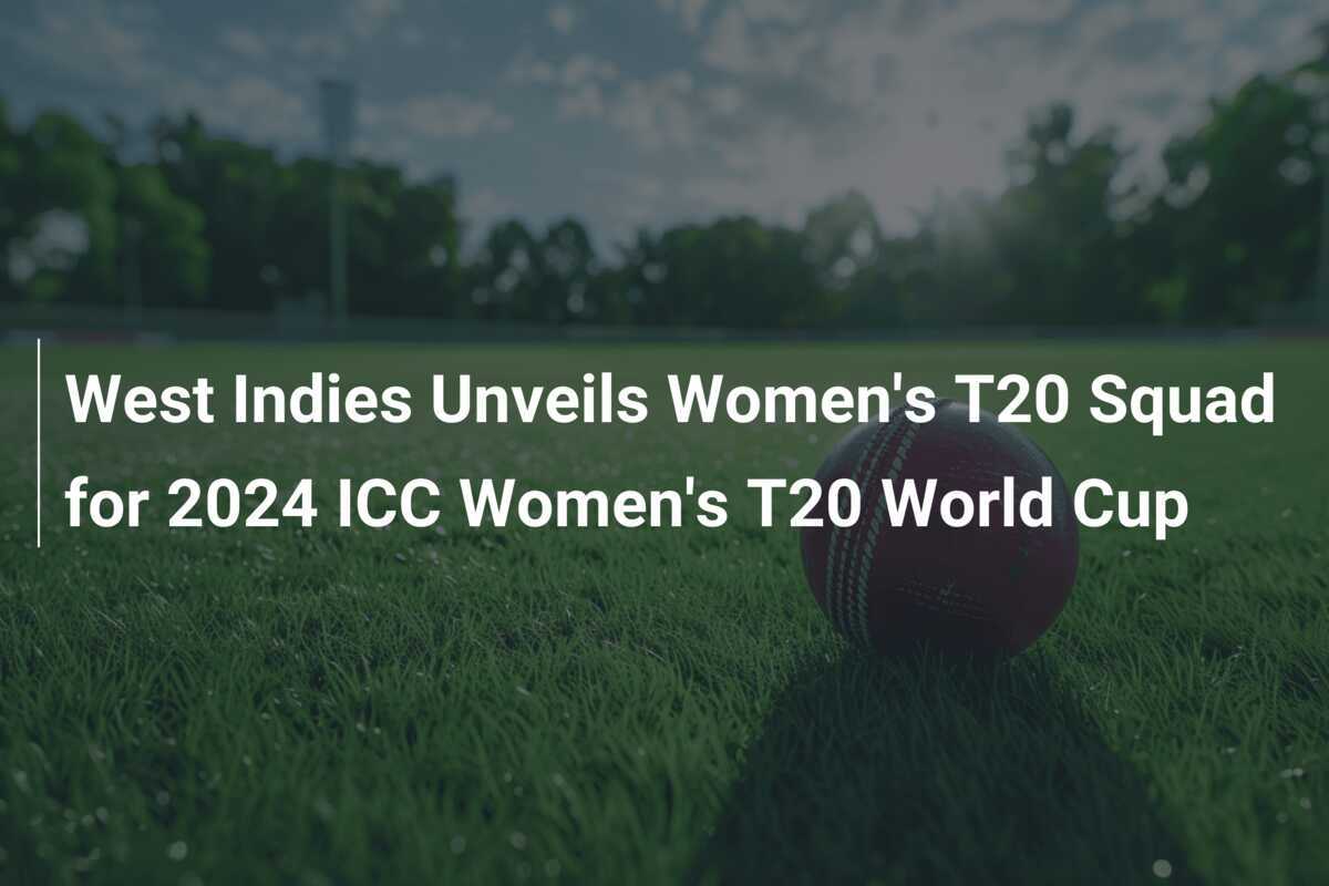 West Indies Unveils Women's T20 Squad for 2024 ICC Women's T20 World