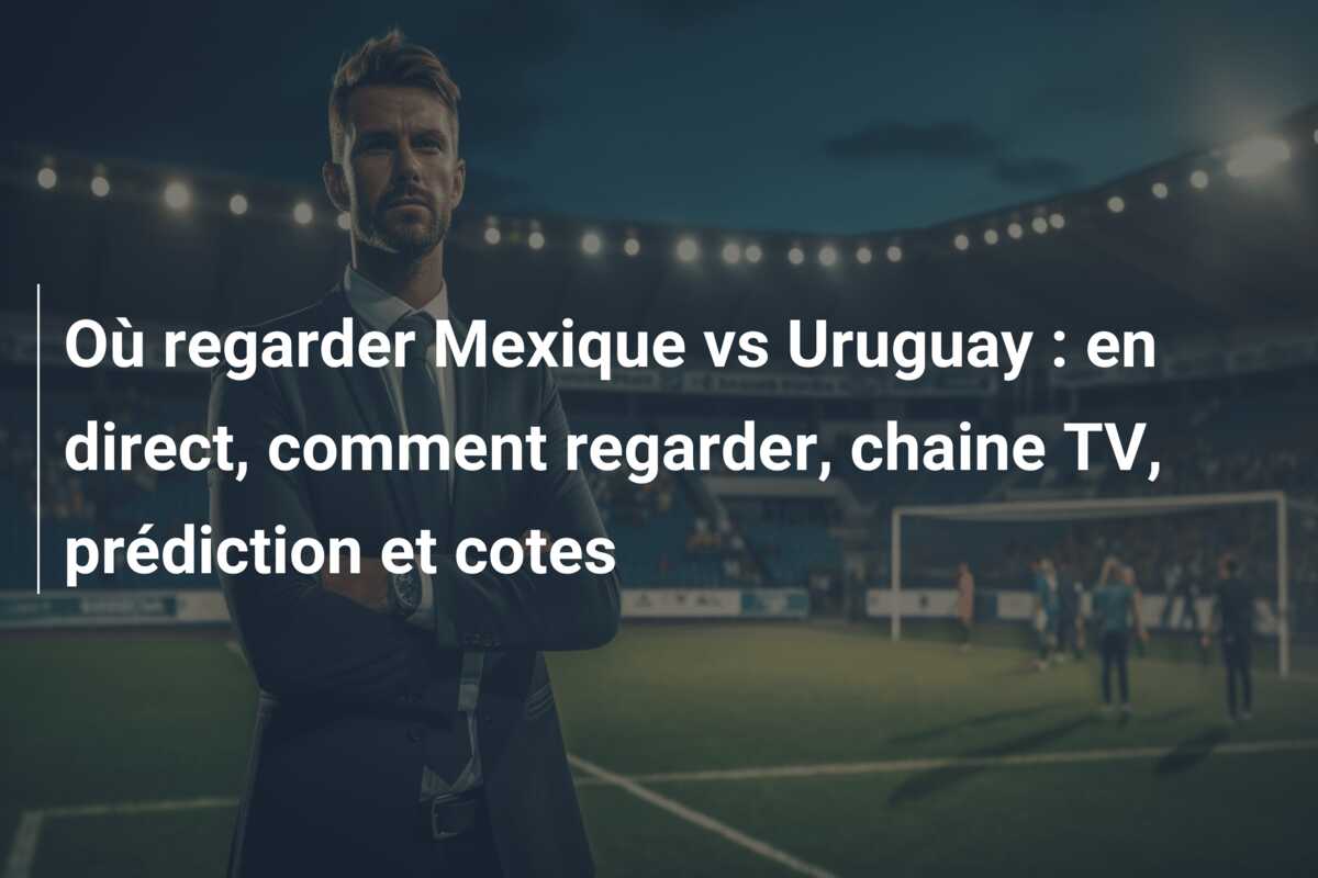 Où regarder Mexique vs Uruguay : en direct, comment regarder, chaine TV, prédiction et cotes