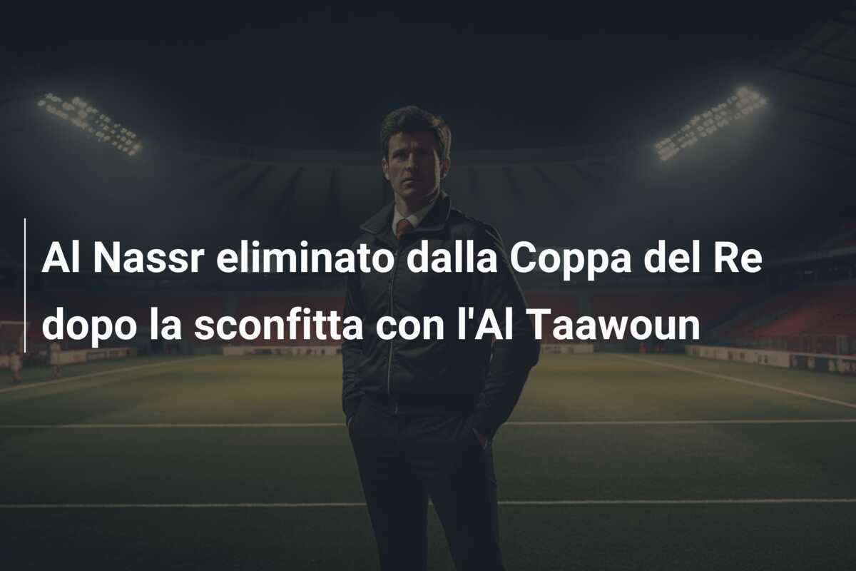 Al Nassr eliminato dalla Coppa del Re dopo la sconfitta con l'Al Taawoun