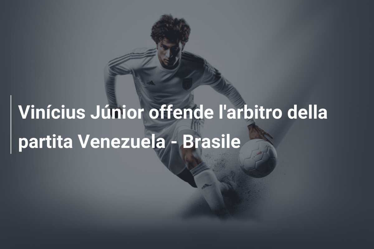 Vinícius Júnior offende l'arbitro della partita Venezuela - Brasile