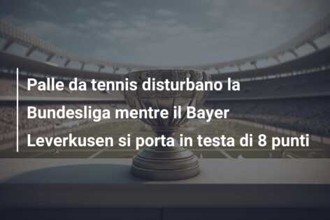 Palle da tennis disturbano la Bundesliga mentre il Bayer Leverkusen si porta in testa di 8 punti