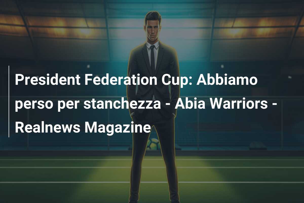 President Federation Cup: Abbiamo perso per stanchezza – Abia Warriors – Realnews Magazine