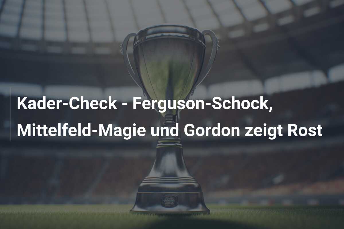 Kader-Check – Ferguson-Schock, Mittelfeld-Magie und Gordon zeigt Rost