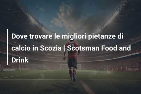 Dove trovare le migliori pietanze di calcio in Scozia | Scotsman Food and Drink