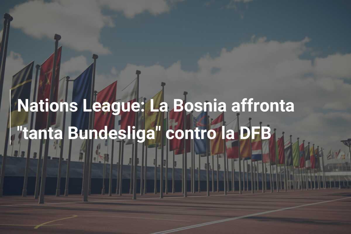 Nations League: La Bosnia affronta "tanta Bundesliga" contro la DFB