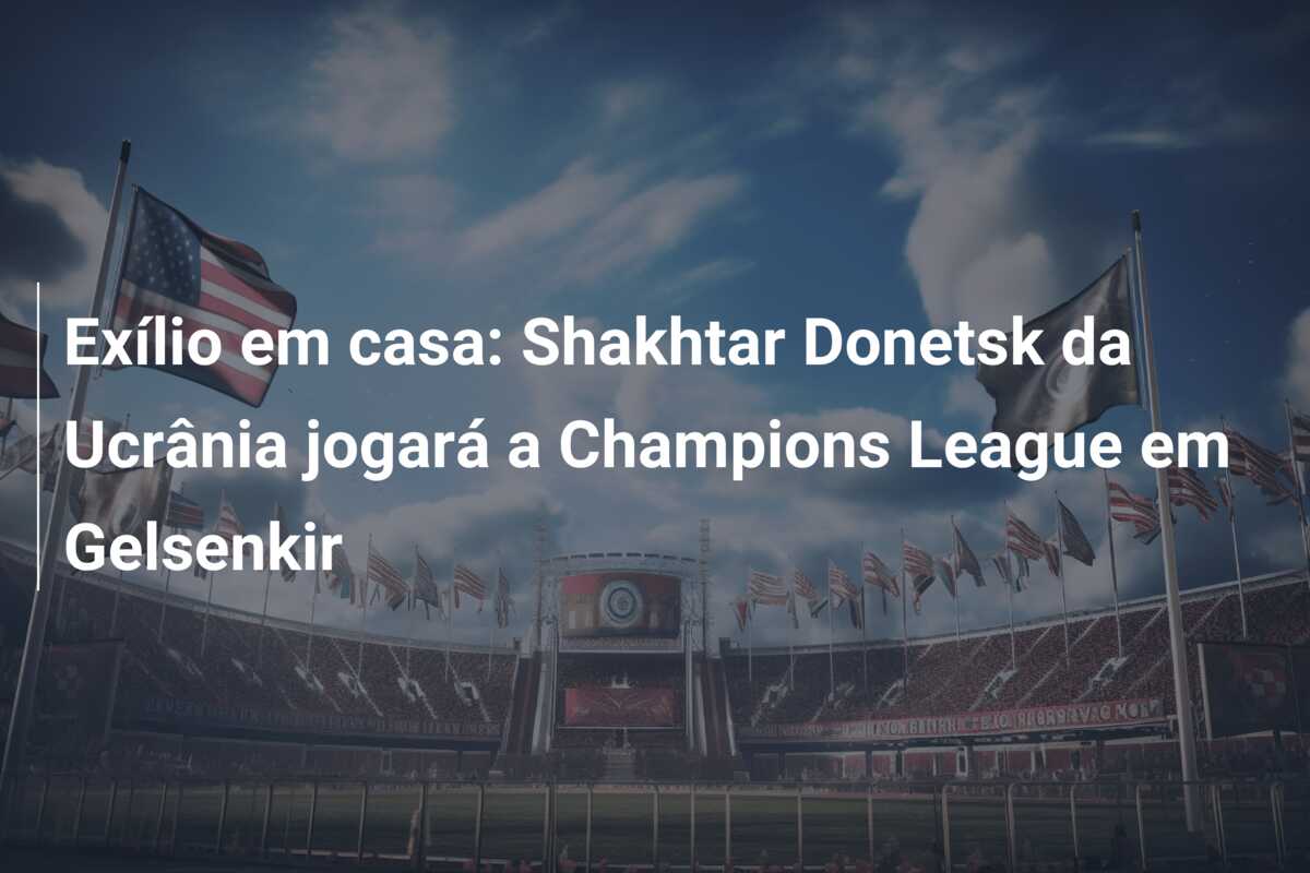 Exílio em casa: Shakhtar Donetsk da Ucrânia jogará a Champions League em Gelsenkir