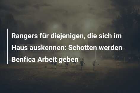 Rangers für diejenigen, die sich im Haus auskennen: Schotten werden Benfica Arbeit geben