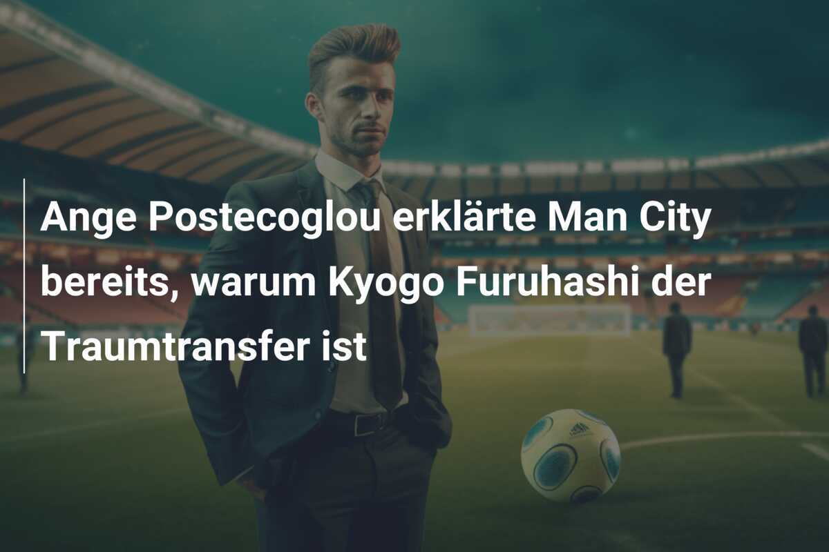 Ange Postecoglou erklärte Man City bereits, warum Kyogo Furuhashi der Traumtransfer ist