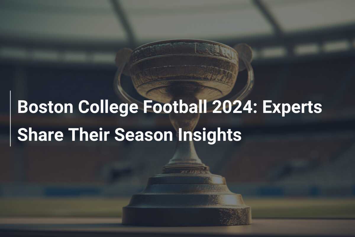 Boston College Football 2024 Experts Share Their Season Insights