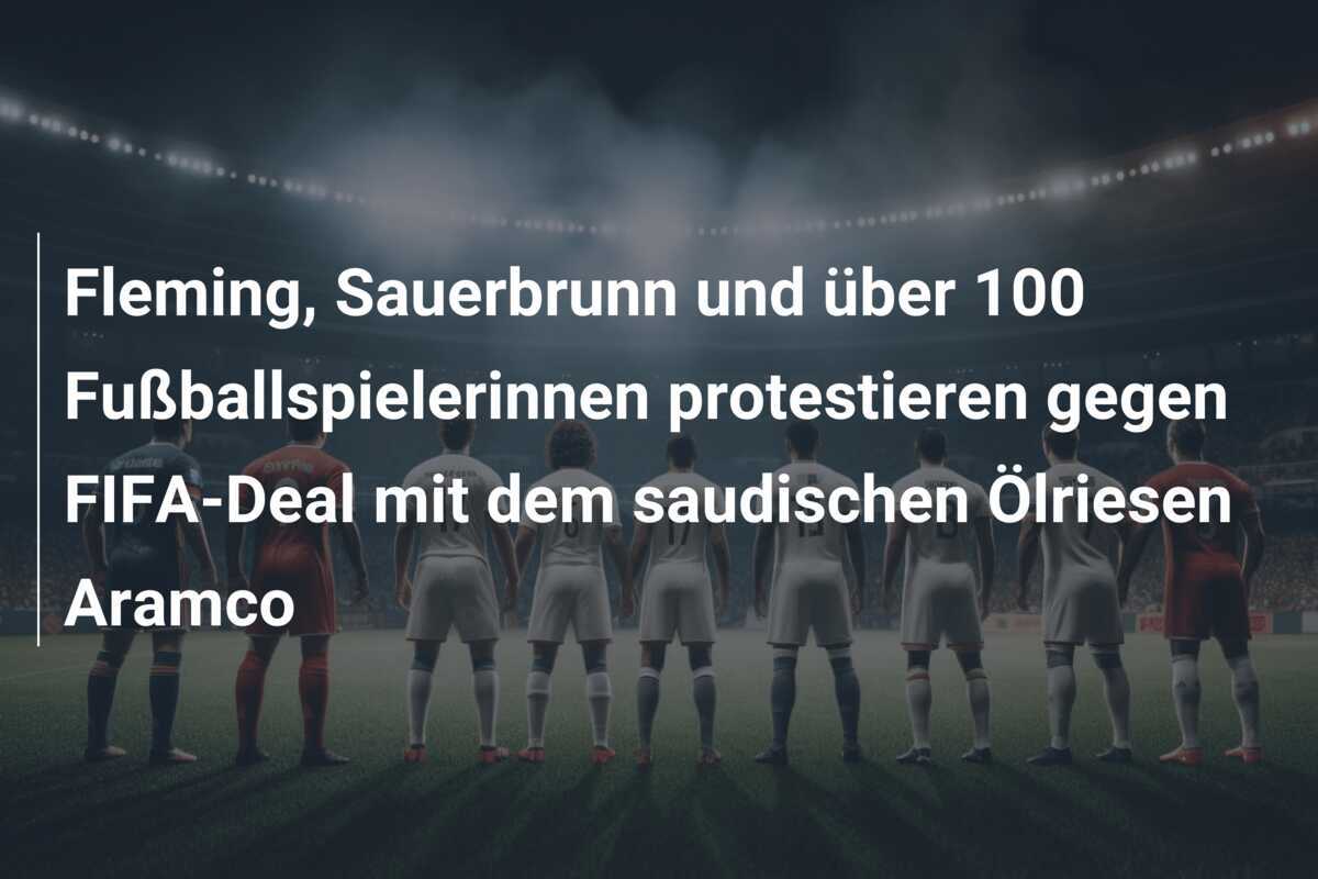 Fleming, Sauerbrunn und über 100 Fußballspielerinnen protestieren gegen FIFA-Deal mit dem saudischen Ölriesen Aramco